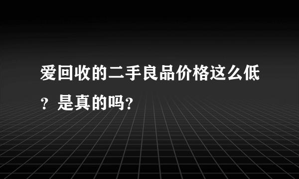 爱回收的二手良品价格这么低？是真的吗？