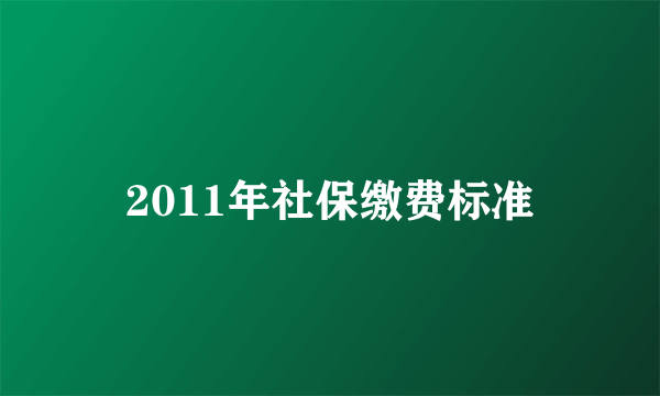 2011年社保缴费标准