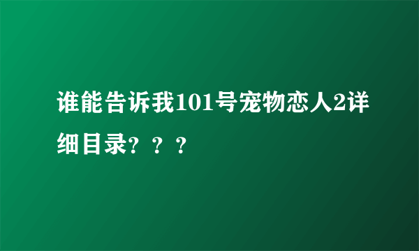 谁能告诉我101号宠物恋人2详细目录？？？