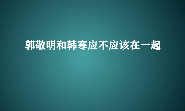 郭敬明和韩寒应不应该在一起