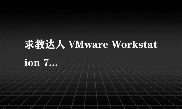 求教达人 VMware Workstation 7.0 序列号CD-Key？