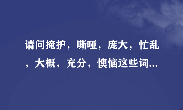 请问掩护，嘶哑，庞大，忙乱，大概，充分，懊恼这些词语的近义词分别是什么？