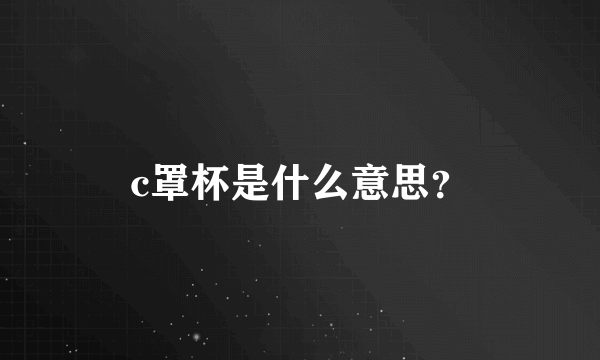 c罩杯是什么意思？