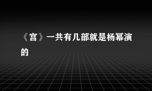 《宫》一共有几部就是杨幂演的