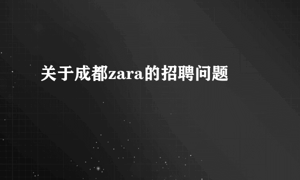 关于成都zara的招聘问题