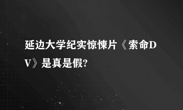 延边大学纪实惊悚片《索命DV》是真是假?