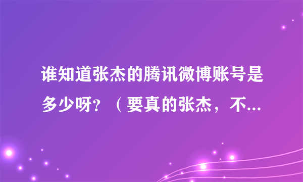 谁知道张杰的腾讯微博账号是多少呀？（要真的张杰，不要冒充的）