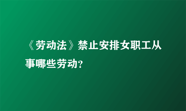 《劳动法》禁止安排女职工从事哪些劳动？