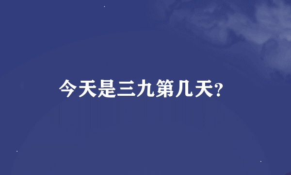 今天是三九第几天？