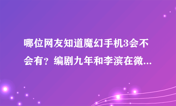 哪位网友知道魔幻手机3会不会有？编剧九年和李滨在微博上说了没有魔3