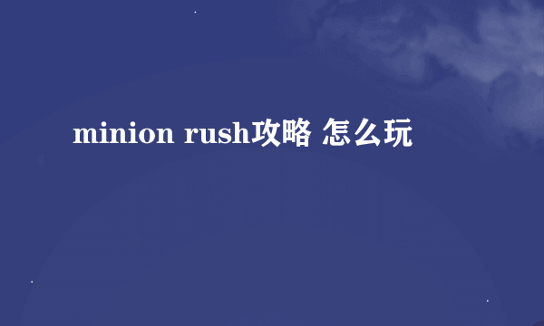 minion rush攻略 怎么玩