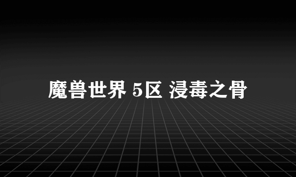 魔兽世界 5区 浸毒之骨