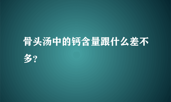 骨头汤中的钙含量跟什么差不多？