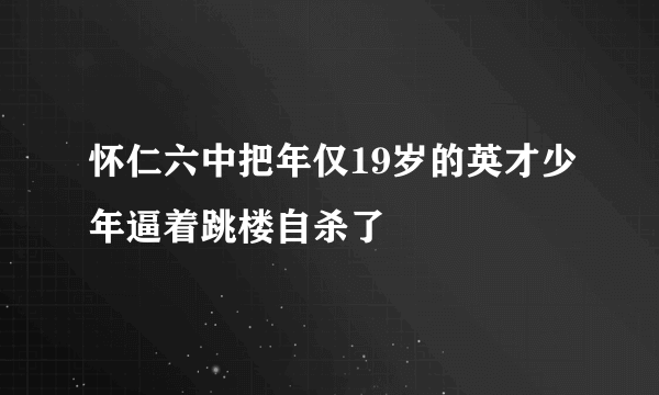 怀仁六中把年仅19岁的英才少年逼着跳楼自杀了