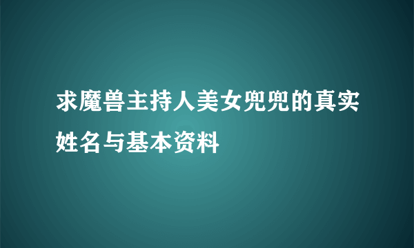 求魔兽主持人美女兜兜的真实姓名与基本资料