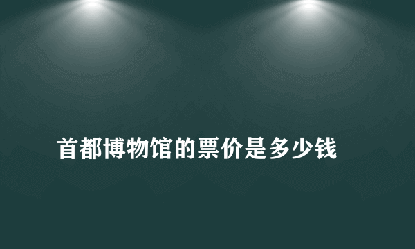 
首都博物馆的票价是多少钱

