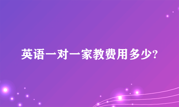 英语一对一家教费用多少?