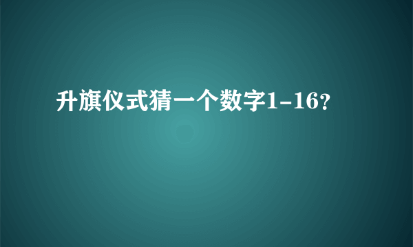 升旗仪式猜一个数字1-16？