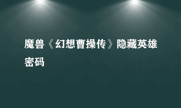 魔兽《幻想曹操传》隐藏英雄密码