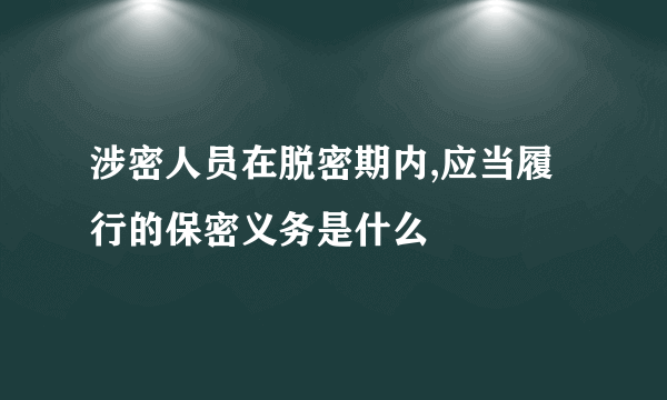 涉密人员在脱密期内,应当履行的保密义务是什么