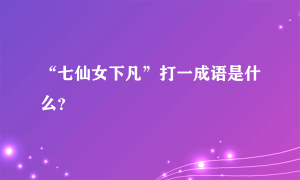 “七仙女下凡”打一成语是什么？