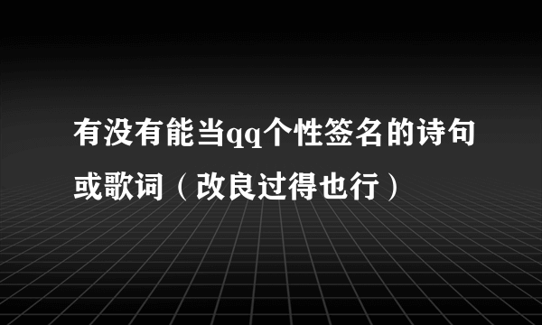 有没有能当qq个性签名的诗句或歌词（改良过得也行）