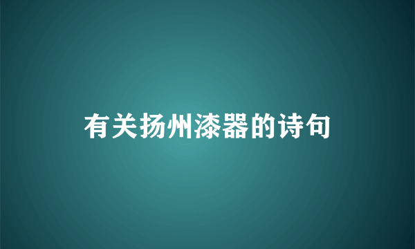 有关扬州漆器的诗句