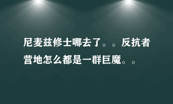 尼麦兹修士哪去了。。反抗者营地怎么都是一群巨魔。。