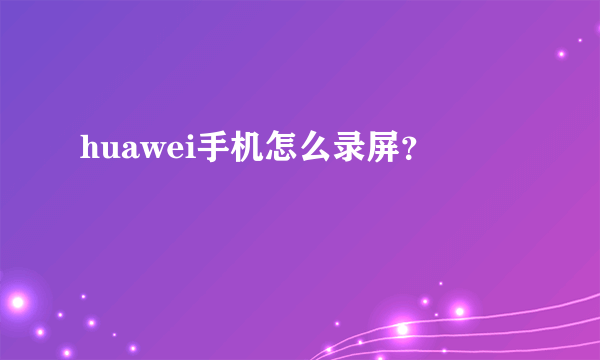 huawei手机怎么录屏？