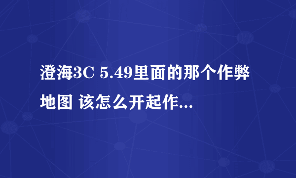 澄海3C 5.49里面的那个作弊地图 该怎么开起作弊 怎么用