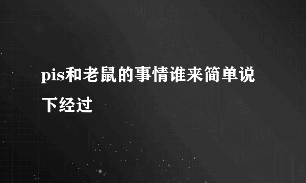 pis和老鼠的事情谁来简单说下经过