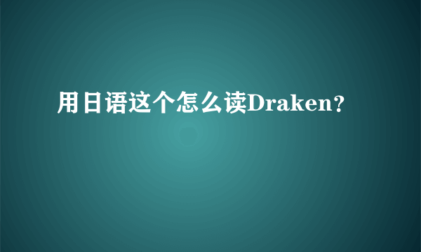 用日语这个怎么读Draken？