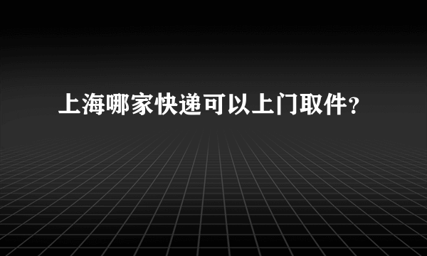 上海哪家快递可以上门取件？