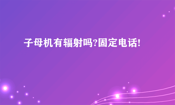 子母机有辐射吗?固定电话!