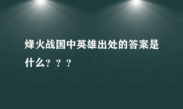 烽火战国中英雄出处的答案是什么？？？