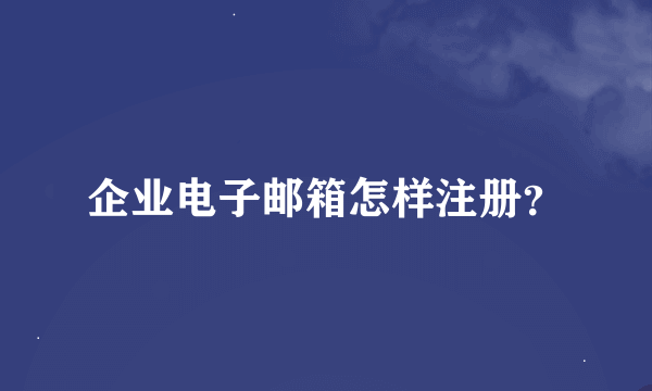 企业电子邮箱怎样注册？