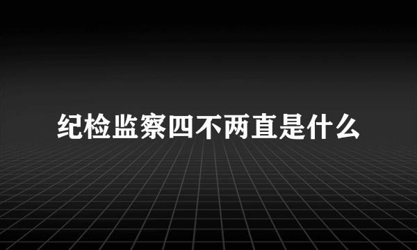 纪检监察四不两直是什么