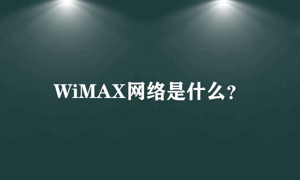 WiMAX网络是什么？