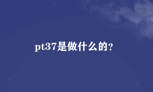 pt37是做什么的？