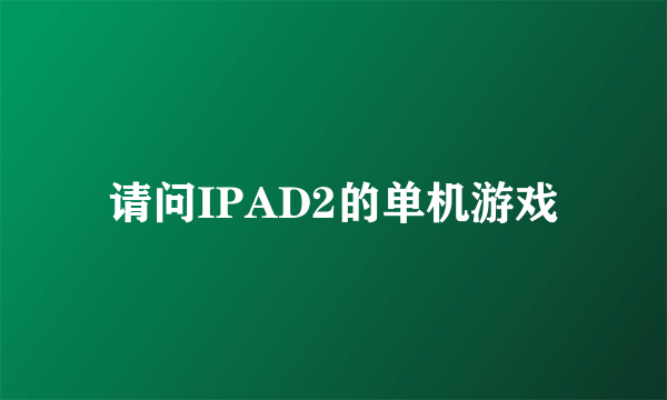 请问IPAD2的单机游戏