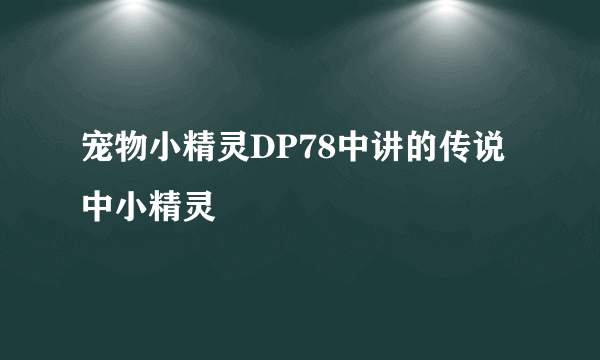 宠物小精灵DP78中讲的传说中小精灵