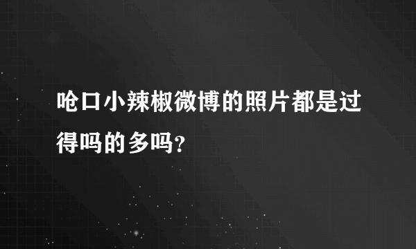 呛口小辣椒微博的照片都是过得吗的多吗？