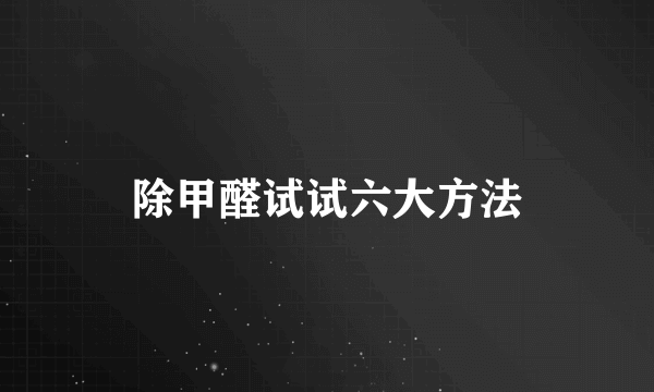 除甲醛试试六大方法