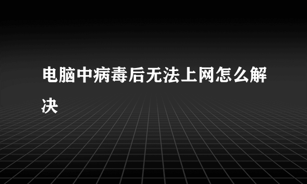 电脑中病毒后无法上网怎么解决