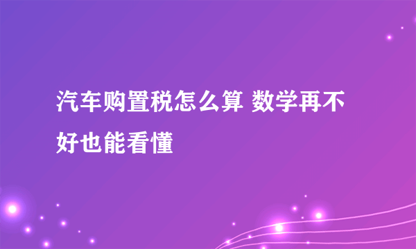 汽车购置税怎么算 数学再不好也能看懂