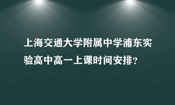 上海交通大学附属中学浦东实验高中高一上课时间安排？