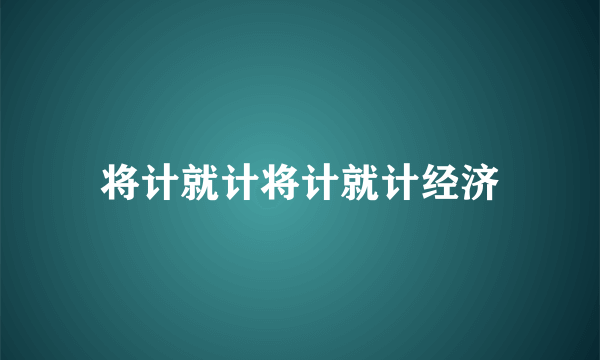 将计就计将计就计经济