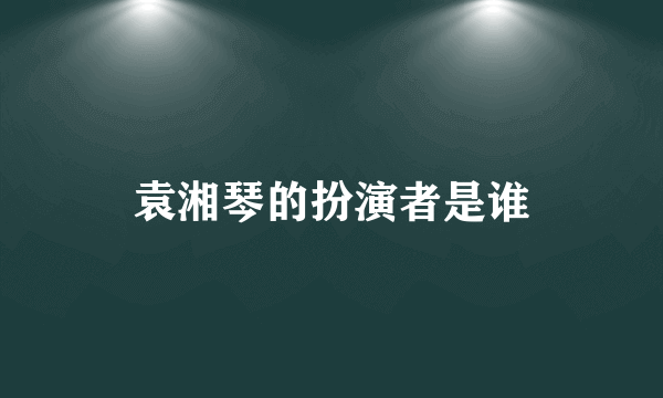 袁湘琴的扮演者是谁