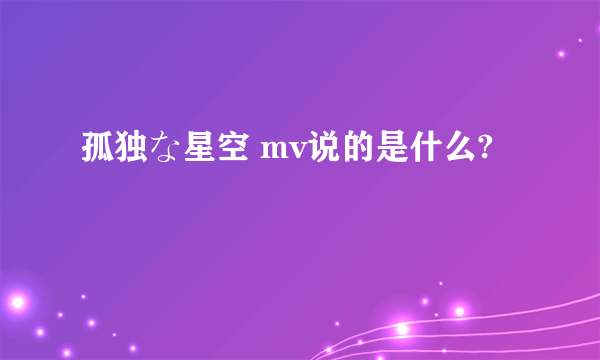 孤独な星空 mv说的是什么?