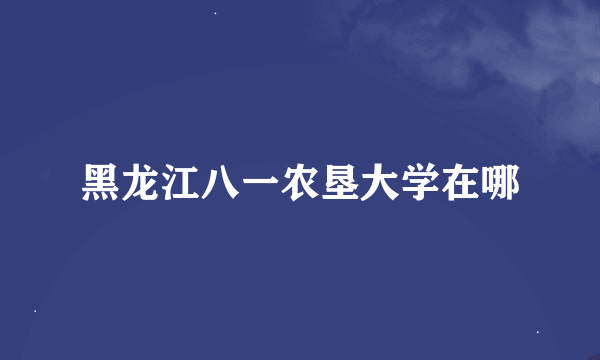 黑龙江八一农垦大学在哪